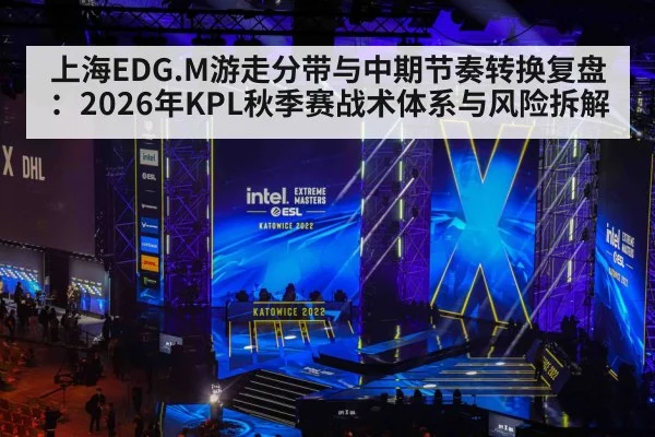 上海EDG.M游走分带与中期节奏转换复盘：2026年KPL秋季赛战术体系与风险拆解