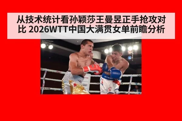 从技术统计看孙颖莎王曼昱正手抢攻对比 2026WTT中国大满贯女单前瞻分析