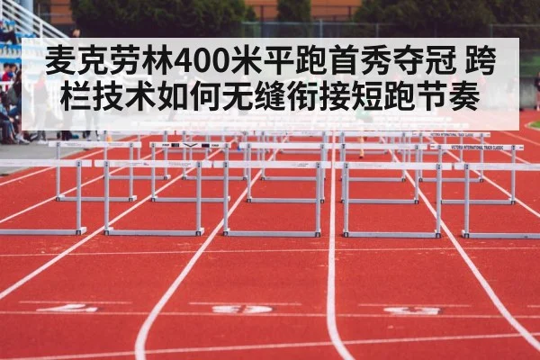 麦克劳林400米平跑首秀夺冠 跨栏技术如何无缝衔接短跑节奏